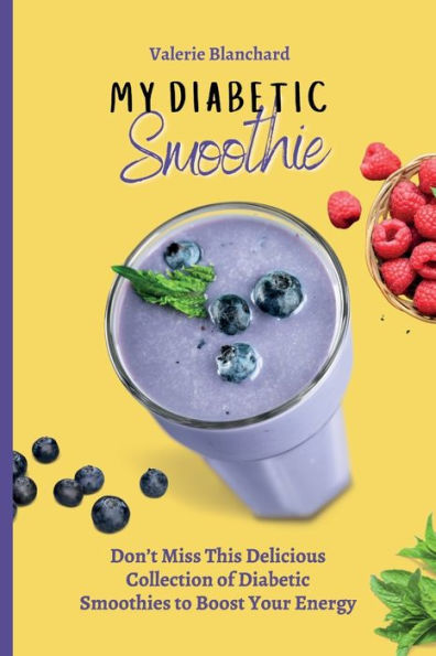 My Diabetic Smoothie: Don't Miss This Delicious Collection of Smoothies to Boost Your Energy