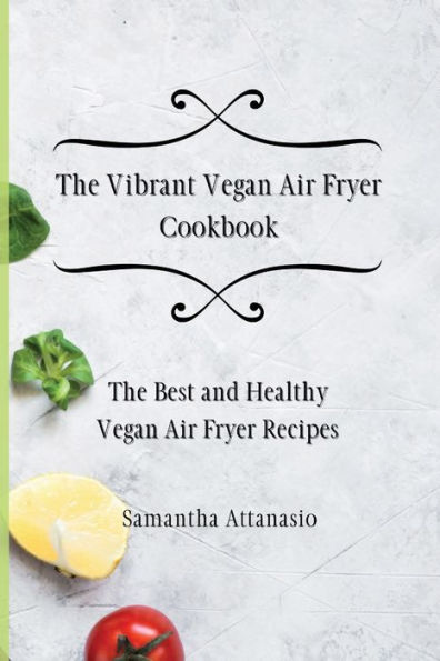 The Vibrant Vegan Air Fryer Cookbook: Best and Healthy Recipes