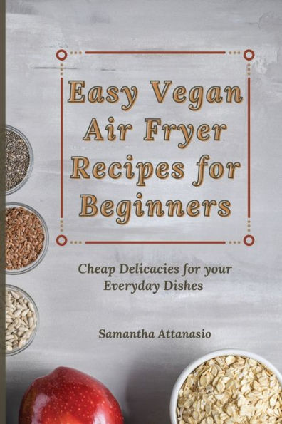 Easy Vegan Air Fryer Recipes for Beginners: Cheap Delicacies your Everyday Dishes