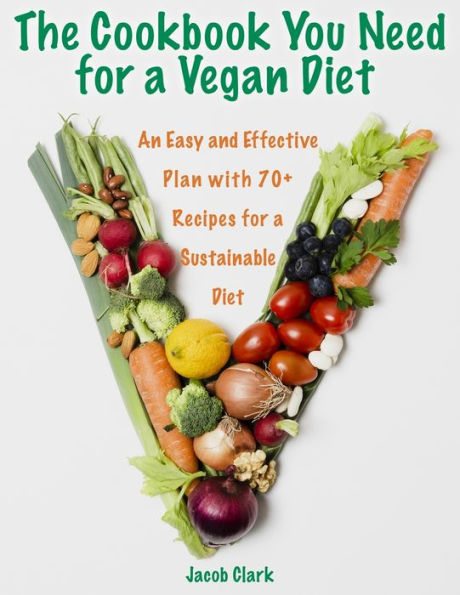 The Cookbook You Need for a Vegan Diet: An Easy and Effective Plan with 70+ Recipes for a Sustainable Diet