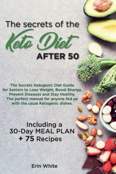 The secrets of the KETO DIET AFTER 50: The Secrets Ketogenic Diet Guide for Seniors to Lose Weight, Boost Energy, Prevent Diseases and Stay Healthy. The perfect manual for anyone fed up with the usual Ketogenic dishes. Including a 30-Day Meal Plan + 75 R