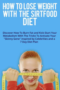 Title: HOW TO LOSE WEIGHT WITH THE SIRTFOOD DIET: Discover How To Burn Fat and Kick-Start Your Metabolism With The Tricks To Activate Your 