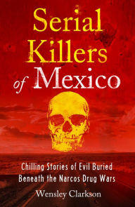 Title: Serial Killers of Mexico: Chilling Stories of Evil Buried Beneath the Narco Drug Wars, Author: Wensley Clarkson