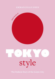 Free bestsellers books download Little Book of Tokyo Style: The Fashion History of the Iconic City  (English literature) by Emmanuelle Dirix