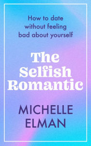 Kindle books download The Selfish Romantic: How to date without feeling bad about yourself 9781802795028 by Michelle Elman (English literature)