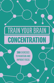 Title: Train Your Brain: Concentration: 200 puzzles to unlock your mental potential, Author: Gareth Moore