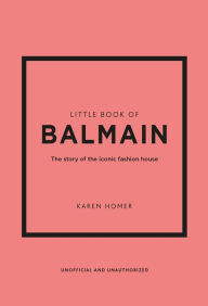 Title: Little Book of Balmain: The story of the iconic fashion house, Author: Karen Homer