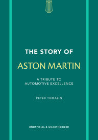 Title: The Story of Aston Martin: A tribute to automotive excellence, Author: Peter Tomalin