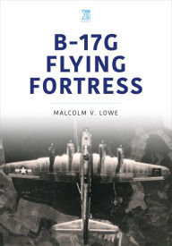 Best free ebook free download B-17G Flying Fortress by Malcolm Lowe, Malcolm Lowe