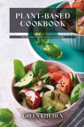 Plant-Based Cookbook: Easy Plant-Based Cookbook for Experts and ...