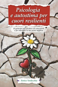 Title: Psicologia e autostima per cuori resilienti: 10 principi per smettere di ostacolarti e far emergere la tua parte migliore, Author: Enrico V