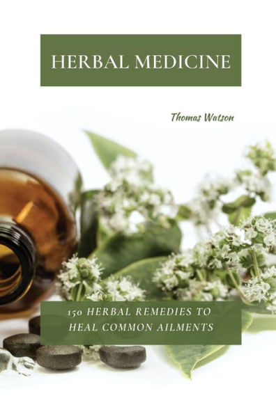 Herbal Medicine: 150 Remedies to Heal Common Ailments