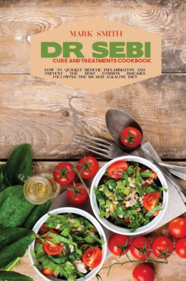 Dr Sebi Cure And Treatments Cookbook How To Quickly Reduce Inflammation And Prevent The Most Common Diseases Following The Dr Sebi Alkaline Diet By Mark Smith Paperback Barnes Noble