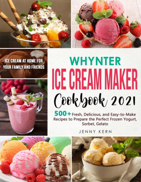 Whynter Ice Cream Maker Cookbook 2021: 500+ Fresh, Delicious, and Easy ...