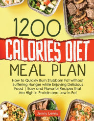 Title: 1200 Calories Diet Meal Plan: How to Quickly Burn Stubborn Fat without Suffering Hunger while Enjoying Delicious Food Easy and Flavorful Recipes that Are High in Protein and Low in Fat, Author: Jenny Lewis