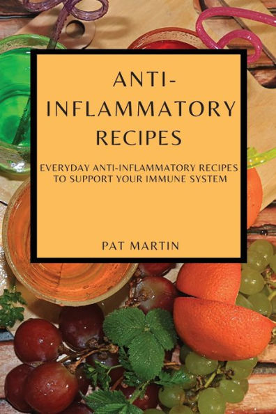 ANTI-INFLAMMATORY RECIPES: EVERYDAY ANTI-INFLAMMATORY RECIPES TO SUPPORT YOUR IMMUNE SYSTEM