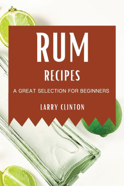 RUM RECIPES: A GREAT SELECTION FOR BEGINNERS