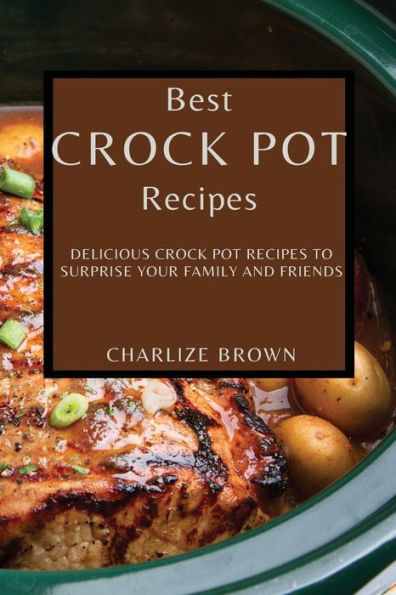 Best Crock Pot Recipes: Delicious Crock Pot Recipes to Surprise Your Family and Friends