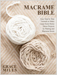 Title: Macrame Bible: Easy Step by Step Tutorials to Make Large-Scale Home Décor Projects by Plaiting and Macrame Knots, Author: Grace Miles