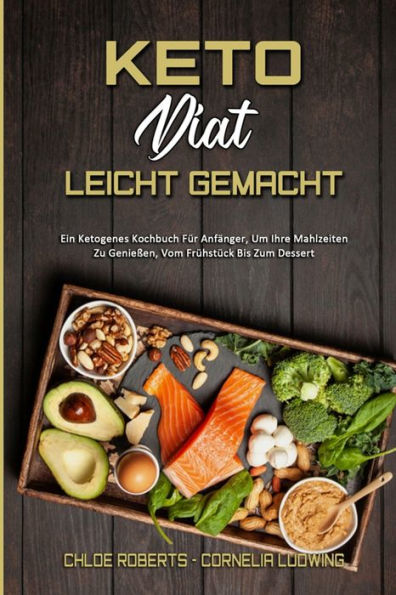 Keto-Diät Leicht Gemacht: Ein Ketogenes Kochbuch Für Anfänger, Um Ihre Mahlzeiten Zu Genießen, Vom Frühstück Bis Zum Dessert (Keto Diet Made Easy) (German Version)