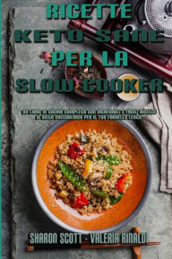 Title: Ricette Keto Sane Per La Slow Cooker: Un Libro Di Cucina Completo Con Incredibili E Facili Ricette Di Dieta Chetogenica Per Il Tuo Fornello Lento (Healthy Keto Slow Cooker Recipes) (Italian Version), Author: Sharon Scott