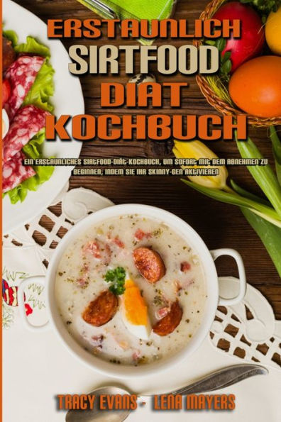 Erstaunlich Sirtfood Diät Kochbuch: Ein Erstaunliches Sirtfood-Diät-Kochbuch, Um Sofort Mit Dem Abnehmen Zu Beginnen, Indem Sie Ihr Skinny-Gen Aktivieren (Amazing Diet Cookbook) (German Version)