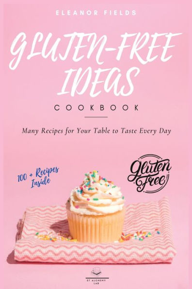 Gluten-Free Ideas: Many Recipes for Your Table to Taste Every Day