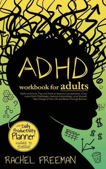 ADHD Workbook for Adults: Myths and Facts, Tips and Tools to Improve Concentration, Overcome Work Challenges, Improve relationships, Take Charge of Your Life and Break Through Barriers.