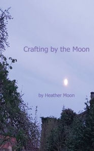 Title: Crafting by the Moon, Author: Heather Moon