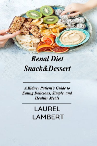 Renal Diet Snack&Dessert: A Kidney Patient's Guide to Eating Delicious, Simple, and Healthy Meals