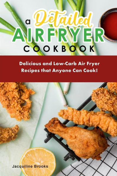 A Detailed Air Fryer Cookbook: Delicious and Low-Carb Air Fryer Recipes that Anyone Can Cook!