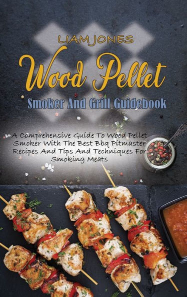 Wood Pellet Smoker And Grill Guidebook: A Comprehensive Guide To Wood Pellet Smoker With The Best Bbq Pitmaster Recipes And Tips And Techniques For Smoking Meats