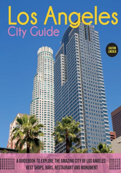 the Los Angeles City Guide: A Guidebook to Explore Amazing Of Angeles: Best Shops, Bars, Restaurant And Monument.