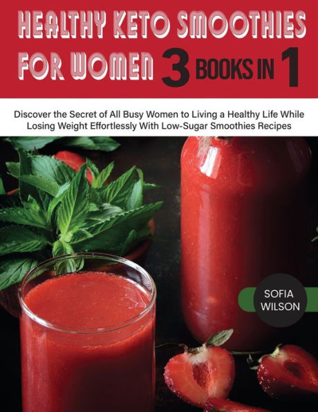 Healthy Keto Smoothies for Women: Discover the Secret of All Busy Women to Living a Life While Losing Weight Effortlessly With Low-Sugar Recipes