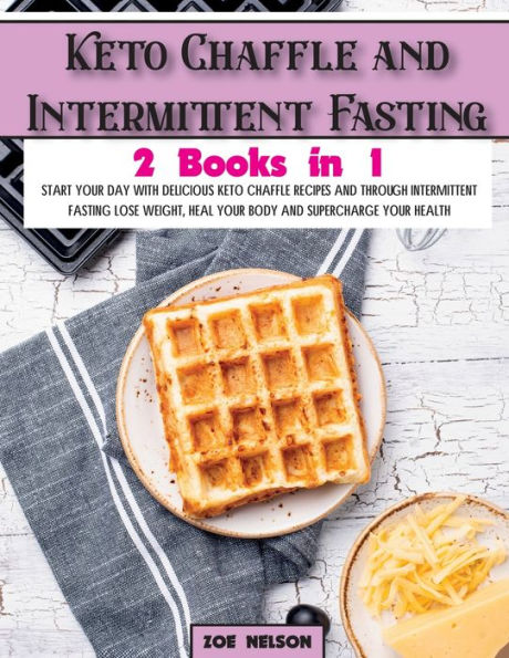 Keto Chaffle and Intermittent Fasting: Start Your day With Delicious Recipes Through Fasting Lose Weight, Heal Body Supercharge Health