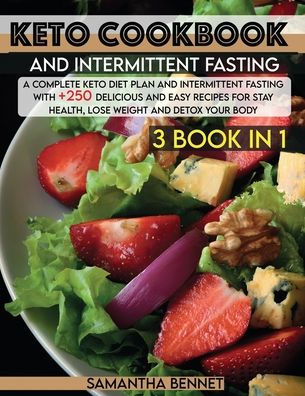 Keto Cookbook and Intermittent Fasting: A Complete Keto Diet Plan and Intermittent Fasting With +250 Delicious and Easy Recipes for Stay Health, Lose Weight and Detox Your Body