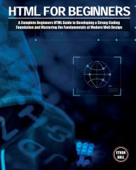 Title: HTML For Beginners: A Complete Beginners HTML Guide to Developing a Strong Coding Foundation and Mastering the Fundamentals of Modern Web Design, Author: Ethan Hall