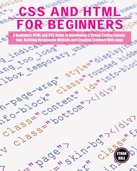 CSS and HTML for beginners: a Beginners Guide to Developing Strong Coding Foundation, Building Responsive Website Creating Standard Web page