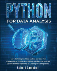 Title: Python for Data Analysis: Learn the Principles of Data Analysis and Raise Your Programming Iq. Improve Your Machine Learning Experience and Become a Skilled Programmer by Learning 10+ Coding Secrets, Author: Robert Campbell
