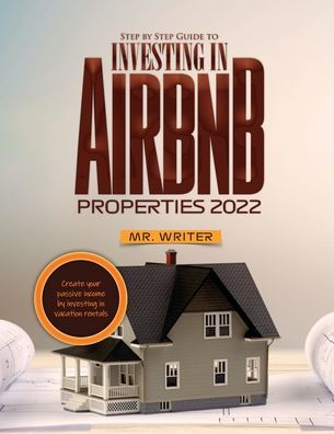 Step by Step Guide to Investing in Airbnb Properties 2022: Create your passive income by investing in vacation rentals