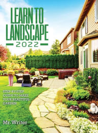 Title: Learn to Landscape 2022: Step-By-Step Guide to Make Your Beautiful Garden, Author: Mr Writer