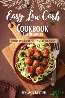 EASY LOW CARB COOKBOOK FOR BEGINNERS: Simple and Healthy Recipes for