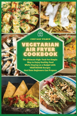 Vegetarian Air Fryer Cookbook: The Ultimate High-Tech Yet Simple Way to