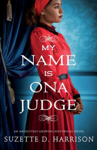 Title: My Name Is Ona Judge: An absolutely gripping historical novel, Author: Suzette  D. Harrison