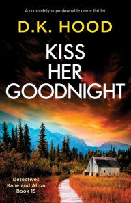 Title: Kiss Her Goodnight: A completely unputdownable crime thriller, Author: D K Hood