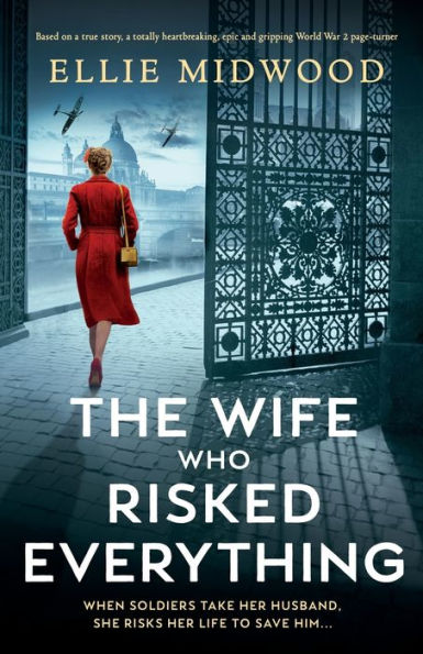 The Wife Who Risked Everything: Based on a true story, a totally heartbreaking, epic and gripping World War 2 page-turner