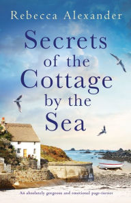 Title: Secrets of the Cottage by the Sea: An absolutely gorgeous and emotional page-turner, Author: Rebecca Alexander