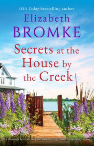 Title: Secrets at the House by the Creek: An absolutely heart-warming and addictive page-turner, full of family secrets, Author: Elizabeth Bromke