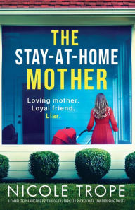 Title: The Stay-at-Home Mother: A completely addictive psychological thriller packed with jaw-dropping twists, Author: Nicole Trope