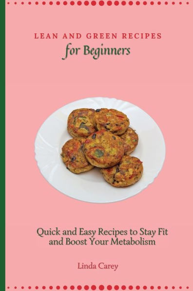 Lean and Green Recipes for Beginners: Quick Easy to Stay Fit Boost Your Metabolism